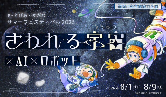 サマーフェスティバル2026-さわれる宇宙-×-AI-×-ロボット
